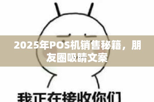 2025年POS机销售秘籍，朋友圈吸睛文案