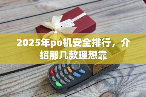 2025年po机安全排行，介绍那几款理想靠