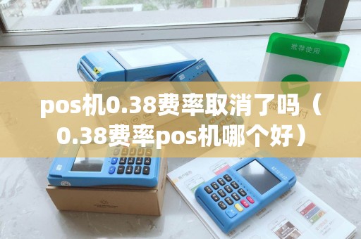pos机0.38费率取消了吗（0.38费率pos机哪个好）