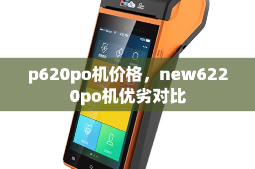 p620po机价格，new6220po机优劣对比