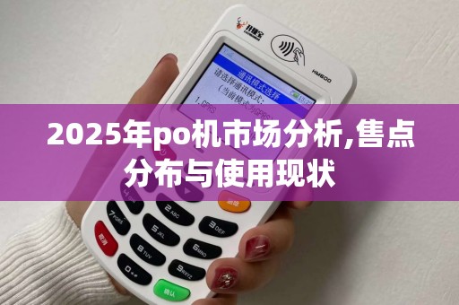 2025年po机市场分析,售点分布与使用现状