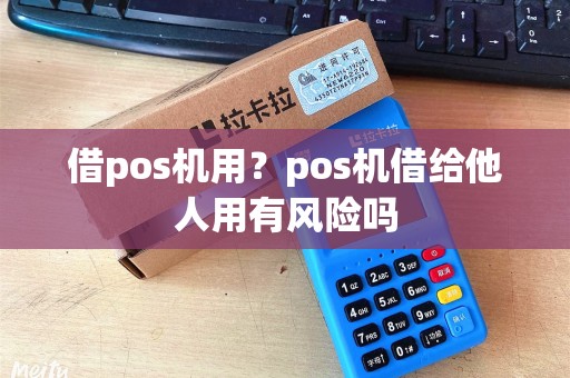借pos机用？pos机借给他人用有风险吗