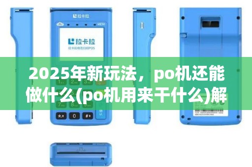 2025年新玩法，po机还能做什么(po机用来干什么)解锁新用途