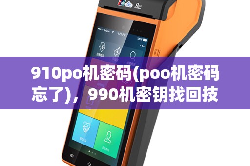 910po机密码(poo机密码忘了)，990机密钥找回技巧
