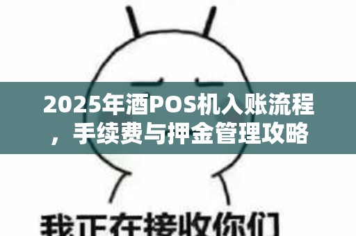 2025年酒POS机入账流程，手续费与押金管理攻略