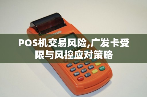 POS机交易风险,广发卡受限与风控应对策略