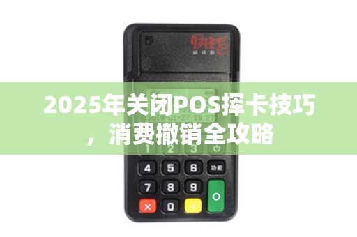 2025年关闭POS挥卡技巧，消费撤销全攻略