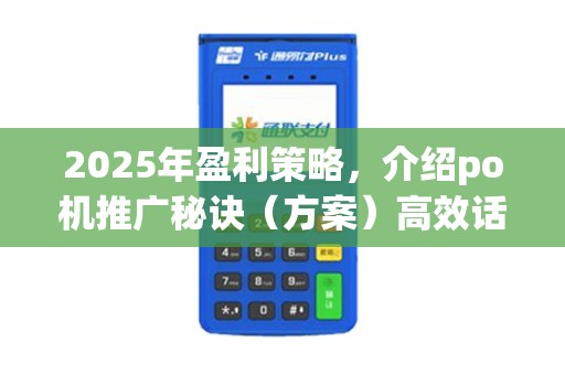 2025年盈利策略，介绍po机推广秘诀（方案）高效话术