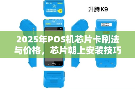 2025年POS机芯片卡刷法与价格，芯片朝上安装技巧