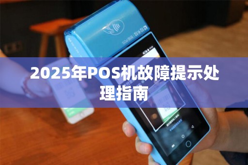 2025年POS机故障提示处理指南