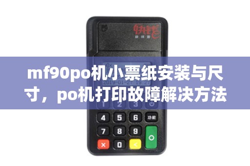 mf90po机小票纸安装与尺寸，po机打印故障解决方法2025