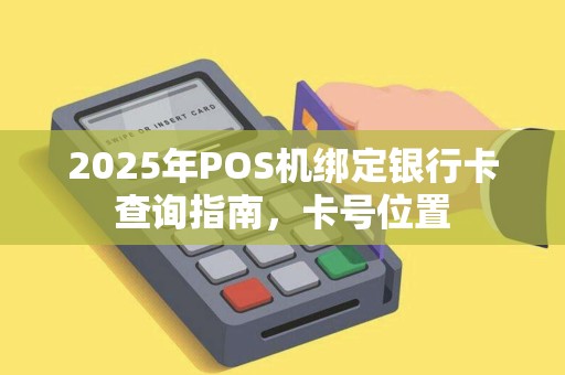 2025年POS机绑定银行卡查询指南，卡号位置
