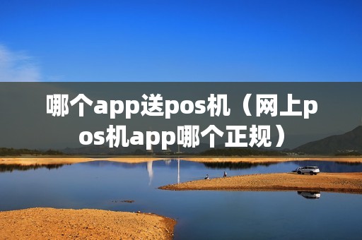 哪个app送pos机（网上pos机app哪个正规）