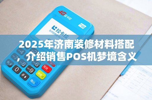 2025年济南装修材料搭配，介绍销售POS机梦境含义