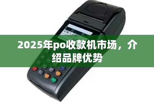 2025年po收款机市场，介绍品牌优势