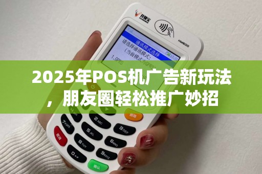 2025年POS机广告新玩法，朋友圈轻松推广妙招