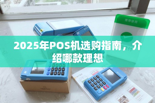 2025年POS机选购指南，介绍哪款理想