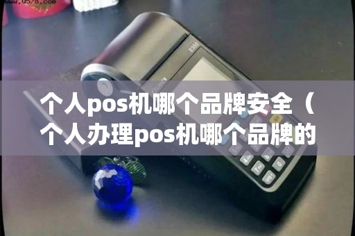 个人pos机哪个品牌安全（个人办理pos机哪个品牌的好）