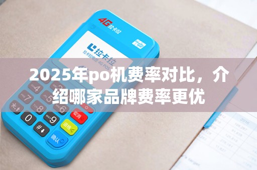 2025年po机费率对比，介绍哪家品牌费率更优