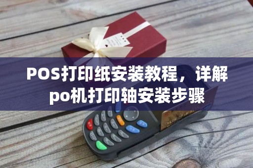 POS打印纸安装教程，详解po机打印轴安装步骤