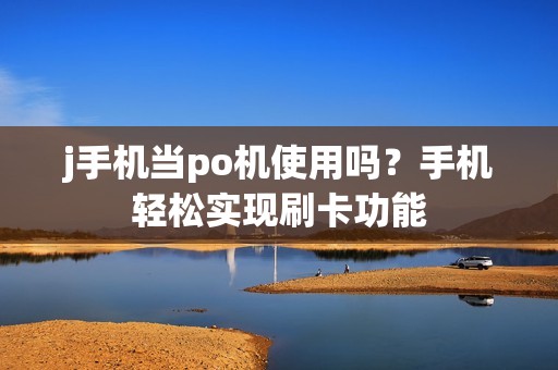 j手机当po机使用吗？手机轻松实现刷卡功能
