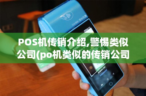 POS机传销介绍,警惕类似公司(po机类似的传销公司有哪些)风险
