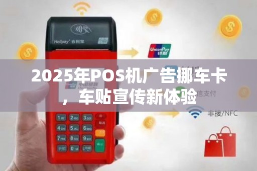2025年POS机广告挪车卡，车贴宣传新体验
