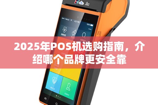 2025年POS机选购指南，介绍哪个品牌更安全靠