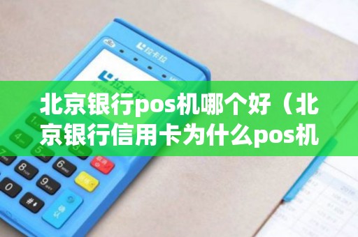 北京银行pos机哪个好（北京银行信用卡为什么pos机刷不了）