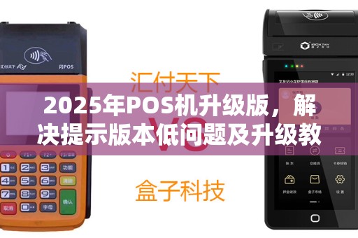 2025年POS机升级版，解决提示版本低问题及升级教程