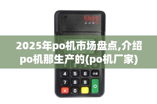 2025年po机市场盘点,介绍po机那生产的(po机厂家)与行业排行榜