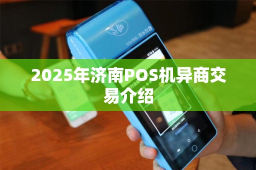 2025年济南POS机异商交易介绍