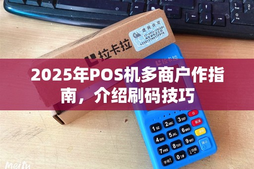 2025年POS机多商户作指南，介绍刷码技巧