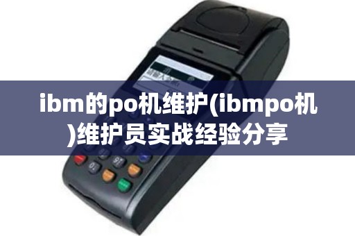 ibm的po机维护(ibmpo机)维护员实战经验分享