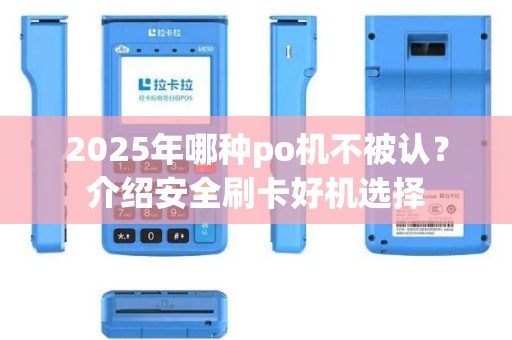 2025年哪种po机不被认？介绍安全刷卡好机选择
