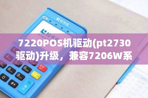 7220POS机驱动(pt2730驱动)升级，兼容7206W系列设备