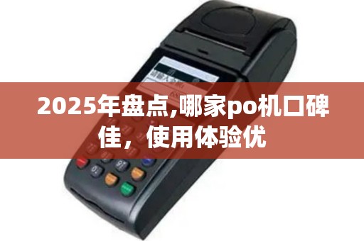 2025年盘点,哪家po机口碑佳，使用体验优