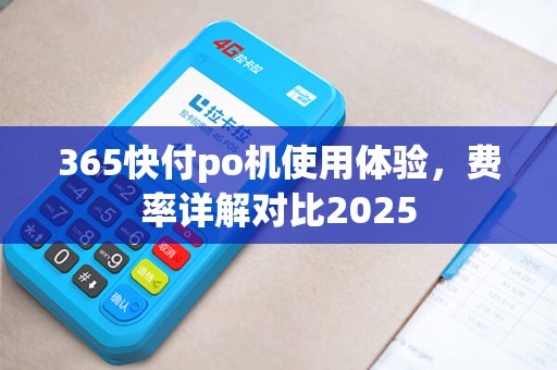 365快付po机使用体验，费率详解对比2025