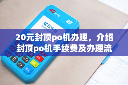 20元封顶po机办理，介绍封顶po机手续费及办理流程