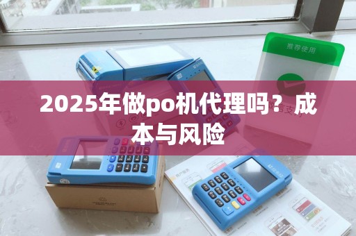 2025年做po机代理吗？成本与风险