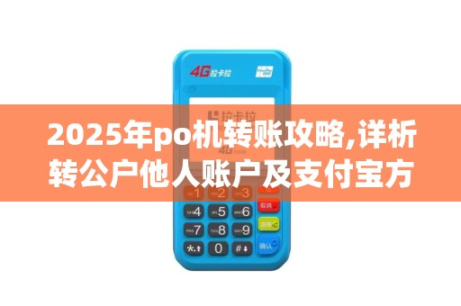 2025年po机转账攻略,详析转公户他人账户及支付宝方法
