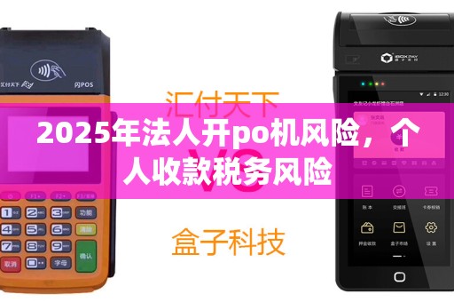 2025年法人开po机风险，个人收款税务风险