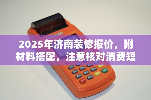 2025年济南装修报价，附材料搭配，注意核对消费短信