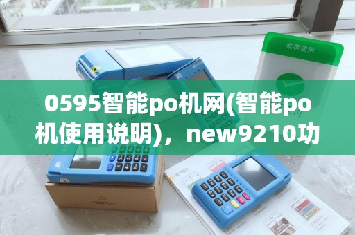 0595智能po机网(智能po机使用说明)，new9210功能详述及客服咨询