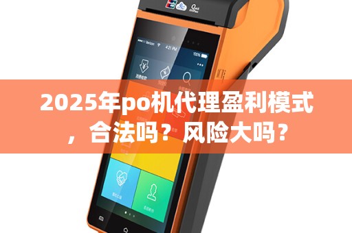 2025年po机代理盈利模式，合法吗？风险大吗？