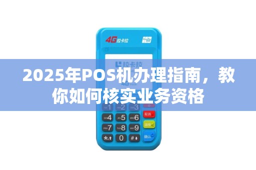 2025年POS机办理指南，教你如何核实业务资格
