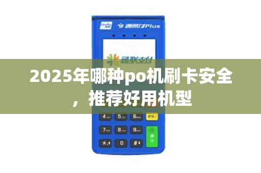 2025年哪种po机刷卡安全，推荐好用机型