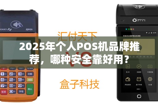 2025年个人POS机品牌推荐，哪种安全靠好用？