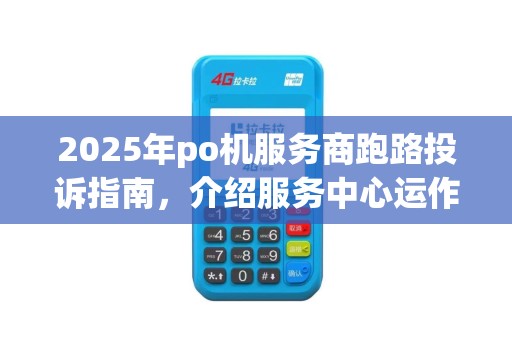 2025年po机服务商跑路投诉指南，介绍服务中心运作