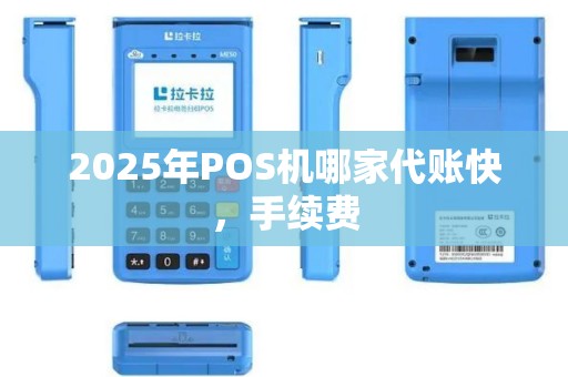 2025年POS机哪家代账快，手续费